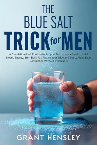 The Blue Salt Trick for Men: A Circulation-First Routine to Support Testosterone Health, Build Steady Energy, Burn Belly Fat, Regain Your Edge and Boost Alpha Level Confidence Without Stimulants