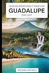 Guía de Aventuras y Viajes de Guadalupe 2026-2027:...: 