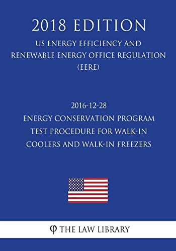 2016-12-28 Energy Conservation Program - Test Procedure for Walk-in Coolers and Walk-in Freezers - Final rule (US Energy Efficiency and Renewable Energy Office Regulation) (EERE) (2018 Edition)