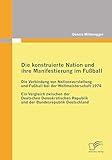  Die konstruierte Nation und ihre Manifestierung im Fußball: Die Verbindung von Nationsvorstellung und Fußball bei der Weltmeisterschaft 1974: Ein ... Republik und der Bundesrepublik Deutschland
