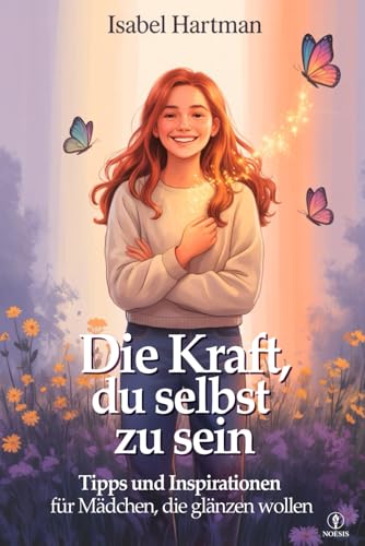 DIE KRAFT, DU SELBST ZU SEIN: Lebensschule für Mädchen und Jugendliche – Ratschläge, Strategien und Inspirationen, um Herausforderungen und Ängste zu Meistern und an sich Selbst zu Glauben