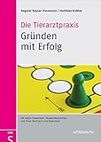 Die Tierarztpraxis - Gründen mit Erfolg: Mit vielen Checklisten und Musterdokumenten