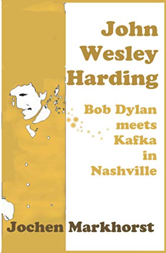 John Wesley Harding: Bob Dylan Meets Kafka In Nashville (The Songs Of Bob Dylan)