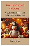 THANKSGIVING CROCHET: A Cute Table Decor and Turkey-Themed Patterns