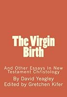 The Virgin Birth: And Other Essays In New Testament Christology 1484979176 Book Cover