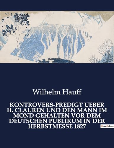 Kontrovers-Predigt Ueber H. Clauren Und Den Mann Im Mond Gehalten VOR Dem Deutschen Publikum in Der Herbstmesse 1827: Ein satirischer Schlagabtausch in der literarischen Arena (German Edition)