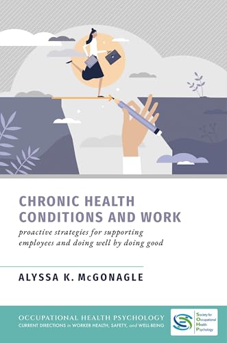 Chronic Health Conditions and Work: Proactive Strategies for Supporting Employees and Doing Well by Doing Good (Occupational Health Psychology Current ... in Worker Health Safety and Well Being)