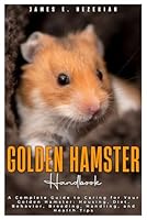 Golden Hamster Handbook: A Comprehensive Guide to Caring for your Golden Hamster: Housing, Diet, Behavior, Breeding, Handling, and Health Tips B0DX6S57T3 Book Cover