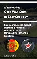 A Travel Guide To Cold War Sites in East Germany: Soviet/East German-Themed Museums & Memorials Open for a Visit in Berlin and the Former GDR - Second Edition B0CSB56F75 Book Cover