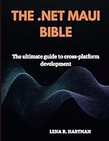 The .Net Maui Bible: The Ultimate Guide to Cross-Platform Development B0F5NNP3LX Book Cover