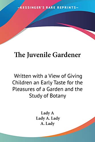 The Juvenile Gardener: Written with a View of Giving Children an Early Taste for the Pleasures of a Garden and the Study of Botany