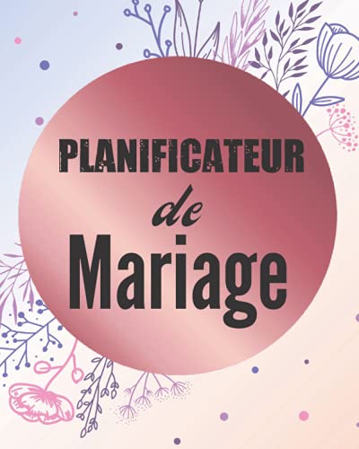 Planificateur de Mariage: Un guide (à remplir) étape par étape de A à Z pour créer et organiser Planificateur de Mariage: Un guide (à remplir) étape par étape de A à Z pour créer et organiser