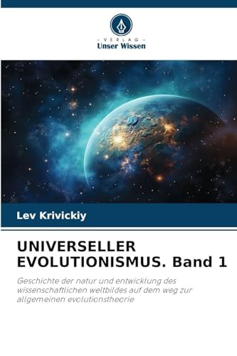 UNIVERSELLER EVOLUTIONISMUS. Band 1: Geschichte der natur und entwicklung des wissenschaftlichen weltbildes auf dem weg zur allgemeinen evolutionstheorie