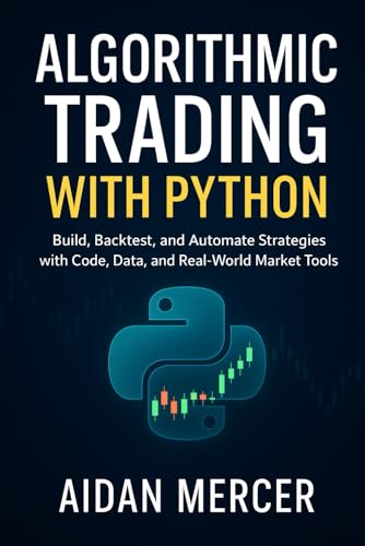 Algorithmic Trading with Python: Build, Backtest, and Automate Strategies with Code, Data, and Real-World Market Tools