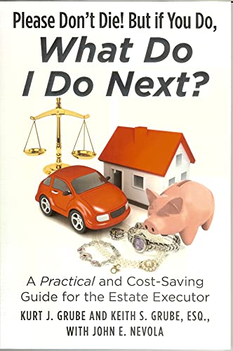 Please Don't Die, But if You Do, What Do I Do Next?: A Practical and Cost Saving Guide for the Estate Executor