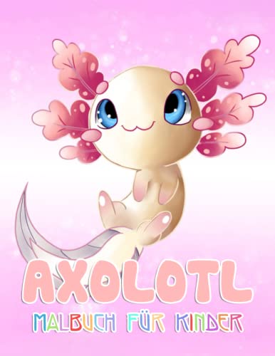 Axolotl Malbuch Für Kinder: 30 Illustrationen Niedliche Axolotl-Malerei für Jungen und Mädchen Mit Unglaublichen Illustrationen von Süßen Axolotl Motiven zum Ausmalen und Spaß haben