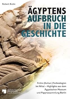 Agyptens Aufbruch in Die Geschichte: Fruhe (Kultur-)Technologien Im Niltal - Highlights Aus Dem Agyptischen Museum Und Papyrussammlung Berlin