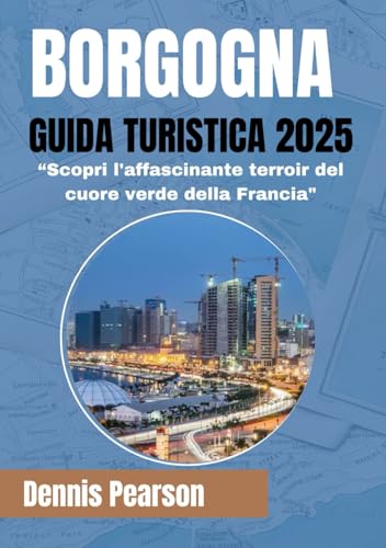 BORGOGNA GUIDA TURISTICA 2025 (COLORI COMPLETI): Scopri l'affascinante terroir del cuore verde della Fran