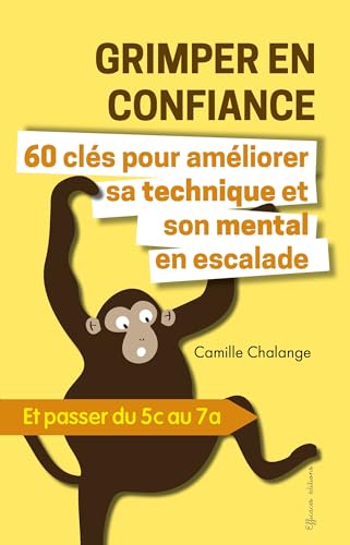 GRIMPER EN CONFIANCE - 60 clés pour améliorer sa technique et son mental en escalade : Et passer du