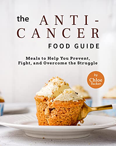 The Anti-Cancer Food Guide: Meals to Help You Prevent, Fight, and Overcome the Struggle