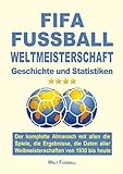  FIFA FUSSBALL WELTMEISTERSCHAFT: Der komplette Almanach mit allen die Spiele, die Ergebnisse, die Daten aller Weltmeisterschaften von 1930 bis heute