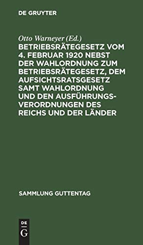 Betriebsrätegesetz vom 4. Februar 1920 nebst der Wahlordnung zum Betriebsrätegesetz, dem Aufsichtsratsgesetz samt Wahlordnung und den ... (Sammlung Guttentag, 138b) (German Edition)