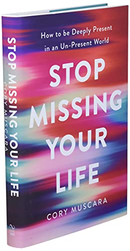Stop Missing Your Life: How to be Deeply Present in an Un-Present World