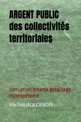 ARGENT PUBLIC des collectivités territoriales: corruption omerta gaspillage incompétence (French Edition)