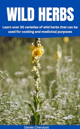 WILD HERBS: Learn over 30 varieties of wild herbs that can be used for cooking and medicinal purposes (Herbs farming)