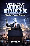 A NATION RUN BY ARTIFICIAL INTELLIGENCE: A Rise Of an AI President