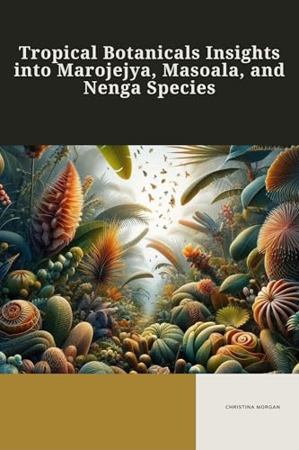 Tropical Botanicals Insights into Marojejya, Masoala, and Nenga Species (Masoala kona Book 1)