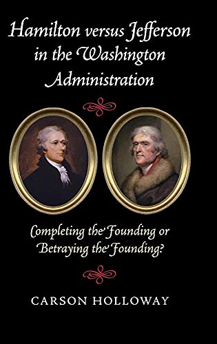 Hamilton versus Jefferson in the Washington Administration: Completing the Founding or Betraying the Founding?