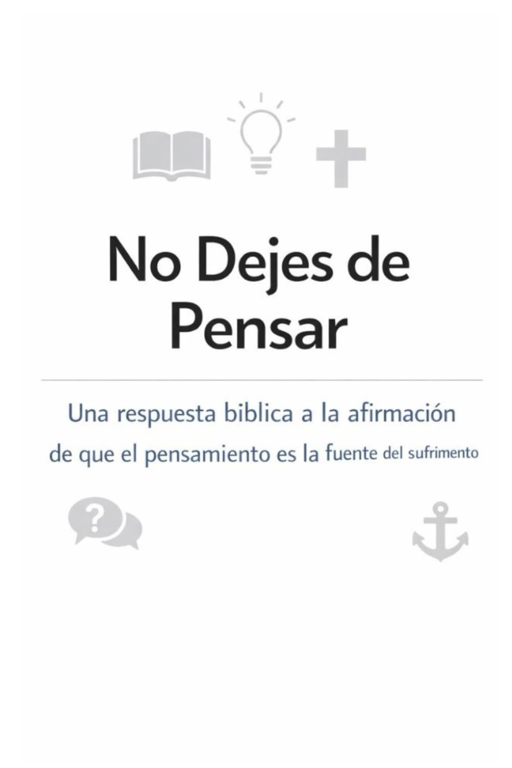 No Dejes de Pensar: Una respuesta bíblica a la afirmación de que el pensamiento es la fuente del sufrimiento