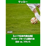 【U-17日本代表出場】サッカー リモージュ国際大会 2025 日本 vs. フランス