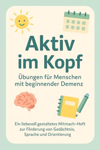 Aktiv im Kopf – Übungen für Menschen mit beginnender Demenz: Mitmachheft zur Aktivierung von Gedächtnis, Sprache und Orientierung