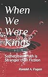 When We Were Kings: Sometimes Truth is Stranger than Fiction (Book 1 of 2)