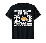 Bread is like the sun– Funny bakery baker baking bread maker T-Shirt
