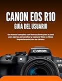  Canon EOS R10 GUÍA DEL USUARIO: Un manual completo con instrucciones paso a paso para operar, personalizar y capturar fotos y videos impresionantes con su cámara.