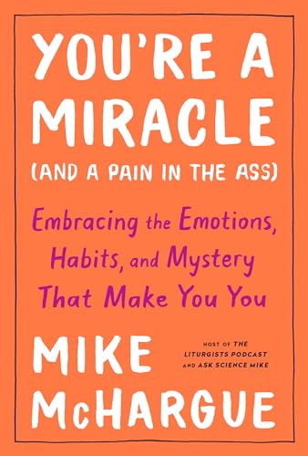 You're a Miracle (and a Pain in the Ass): Embracing the Emotions, Habits, and Mystery That Make You You