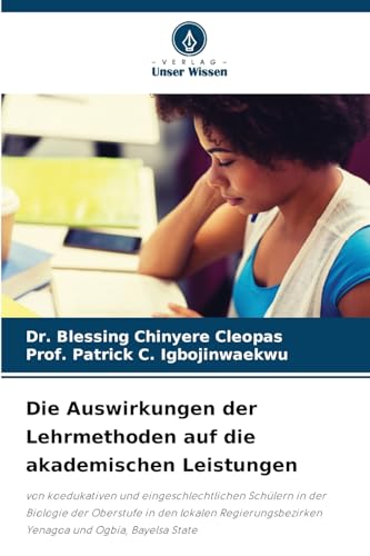 Die Auswirkungen der Lehrmethoden auf die akademischen Leistungen: von koedukativen und eingeschlechtlichen Schülern in der Biologie der Oberstufe in ... Yenagoa und Ogbia, Bayelsa State