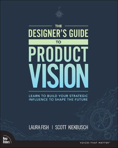 Laura FishNew Riders Designer's Guide to Product Vision, The: Learn to build your strategic influence to shape the future