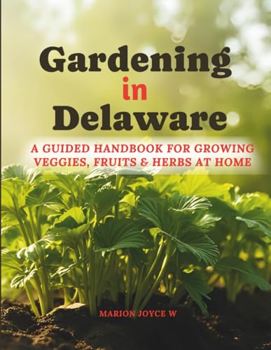 Gardening in Delaware: A Guided Handbook For Growing Veggies, Fruits & Herbs at Home