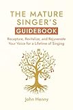 The Mature Singer's Guidebook: Recapture, Revitalize, and Rejuvenate Your Voice for a Lifetime of Singing