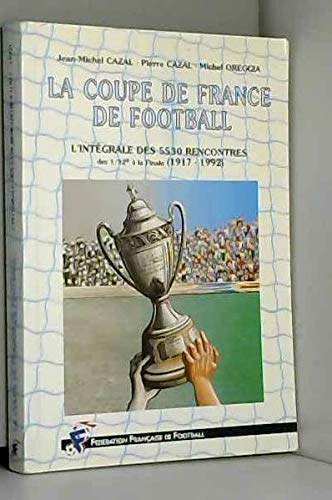 La coupe de France de football * l'intégrale des 5530 rencontres (1917-1992)