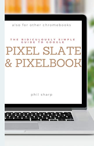 The Ridiculously Simple Guide to Google Pixel Slate and Pixelbook: A Practical Guide to Getting...