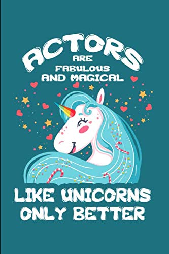 Actors Are Fabulous And Magical - Like Unicorns Only Better: A Blank Lined Journal for Actors Who Love Unicorns