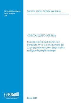 Unico Sujeto-Iglesia: Su Comprension En El Discurso de Benedicto XVI a la Curia Romana del 22 de Diciembre de 2005, Desde La Obra Teologica