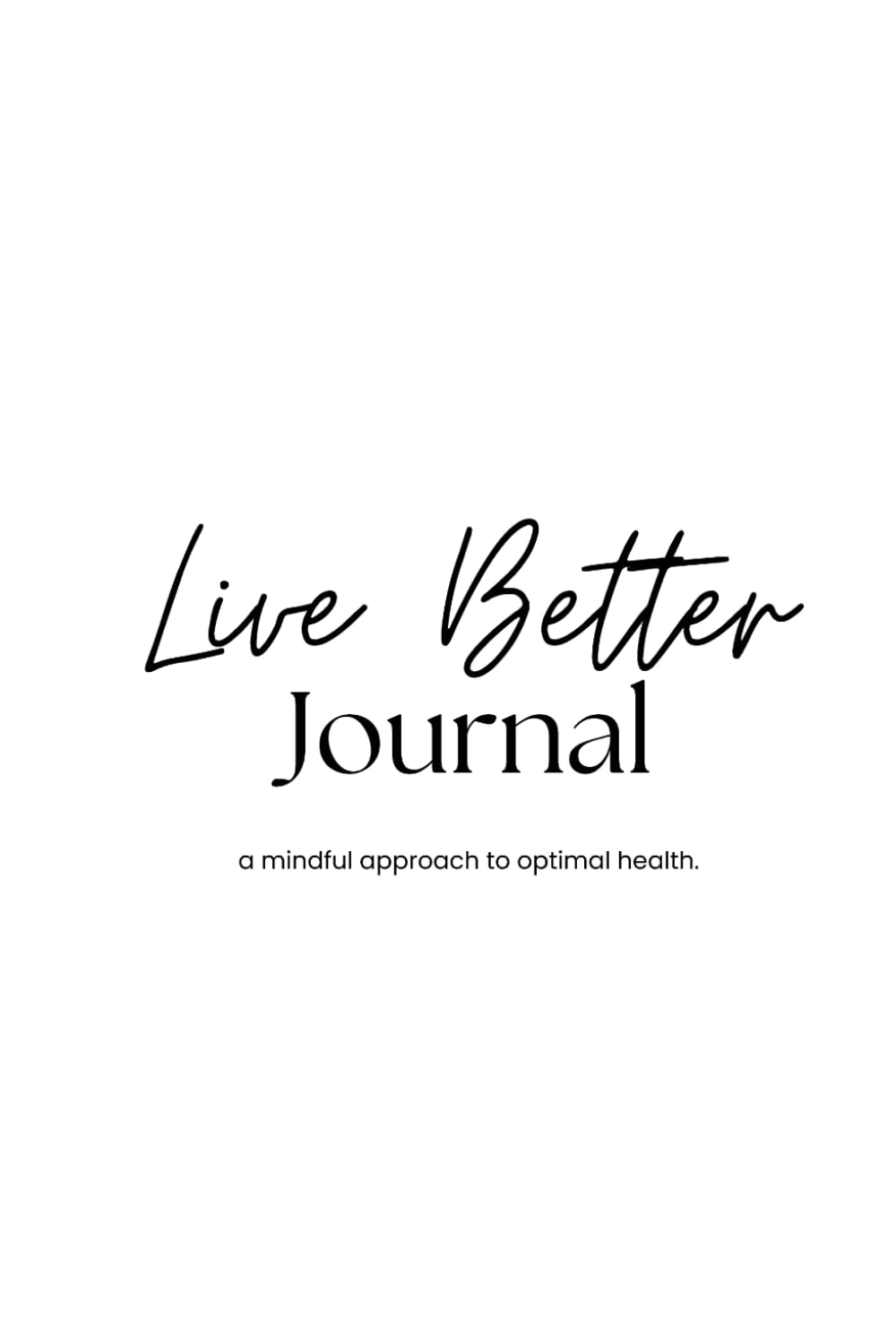Live Better Journal: A mindful approach to optimal health