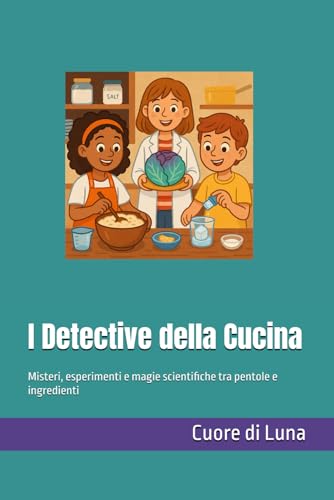 I Detective della Cucina: Misteri, esperimenti e magie scientifiche tra pentole e ingredienti