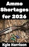 Ammo Shortages For 2026: How To Stockpile Ammunition and Get Ready For Shortages in 2026 and Beyond (Preparedness Post with Kyle Harrison Book 16)